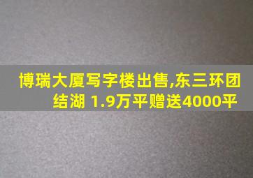 博瑞大厦写字楼出售,东三环团结湖 1.9万平赠送4000平